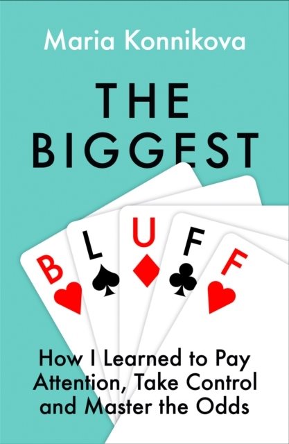 Biggest Bluff - How I Learned to Pay Attention, Master Myself, and Win