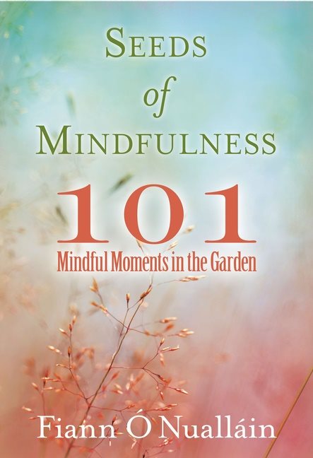 Seeds Of Mindfulness : 101 Mindful Moments in the Garden
