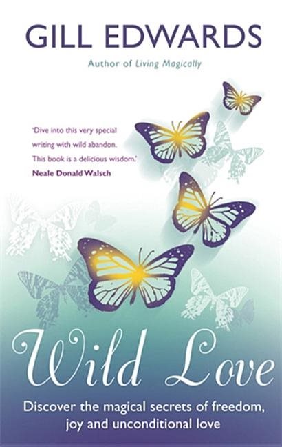 Wild love - discover the magical secrets of freedom, joy and unconditional