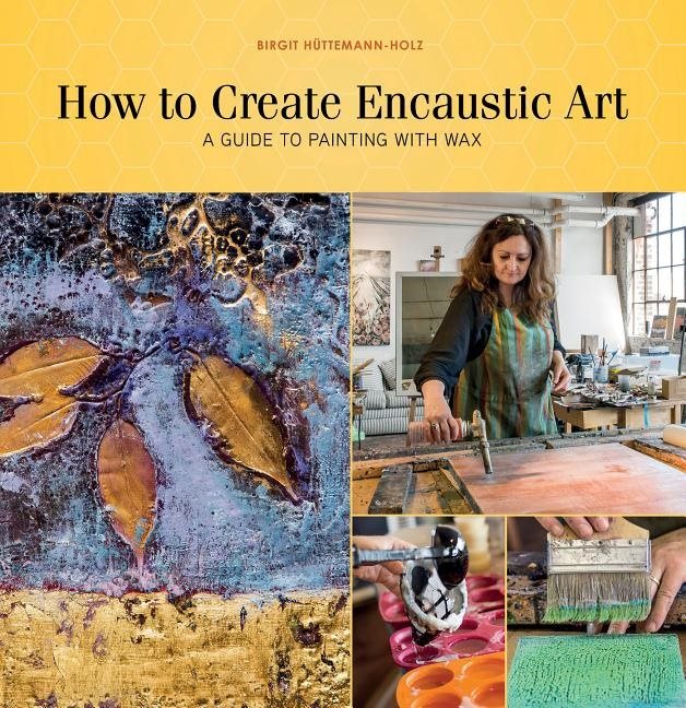 How To Create Encaustic Art : A Guide to Painting with Wax