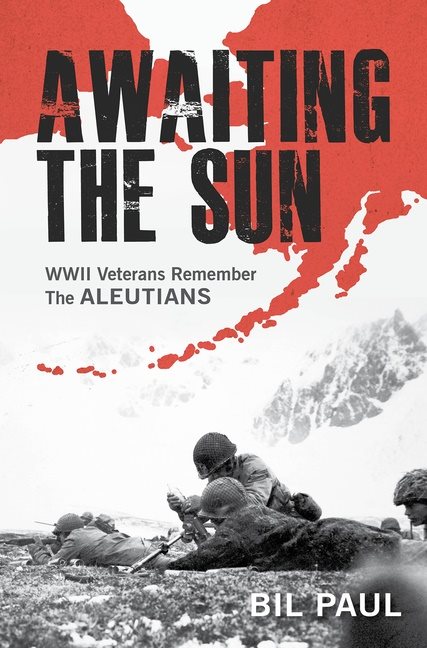 Awaiting The Sun : WWII Veterans Remember the Aleutians