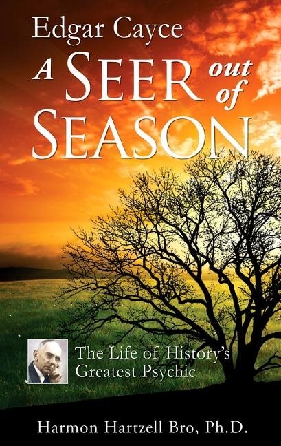 Edgar Cayce: A Seer Out Of Season--The Life Of History