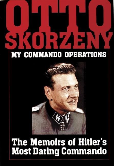 Otto skorzeny: my commando operations - the memoirs of hitlers most daring