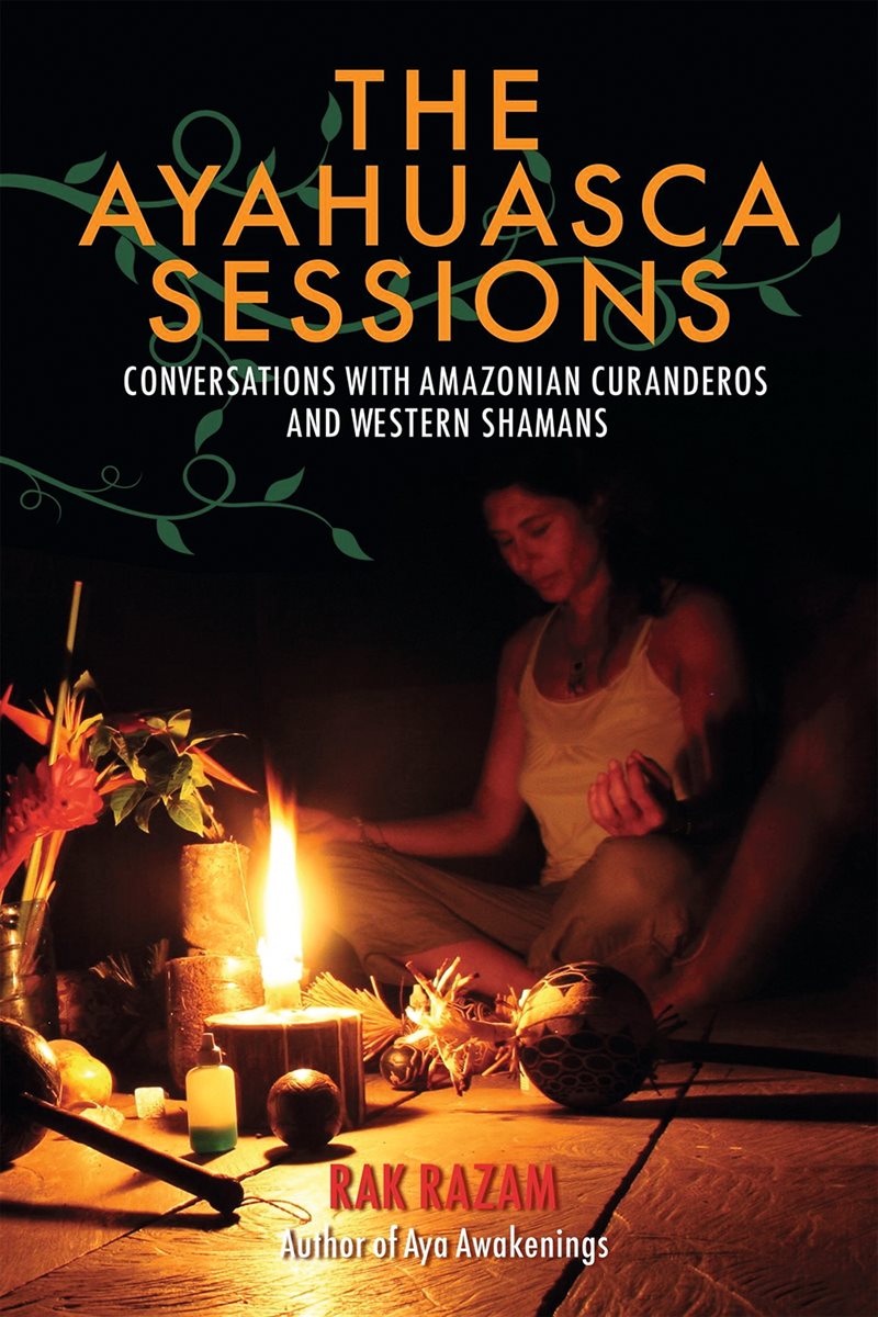 The Ayahuasca Sessions : Conversations with Amazonian Curanderos and Western Shamans