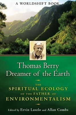 Thomas Berry, Dreamer Of The Earth: The Spiritual Ecology Of The Father Of Environmentalism