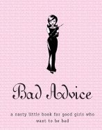 Bad Advice : A nasty little book for good girls who want to be bad