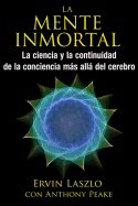 La Mente Inmortal : La ciencia y la continuidad de la conciencia más allá del cerebro