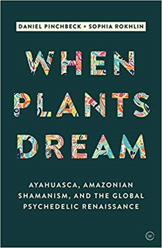 When Plants Dream: Ayahuasca, Amazonian Shamanism and the Global Psychedelic Renaissance