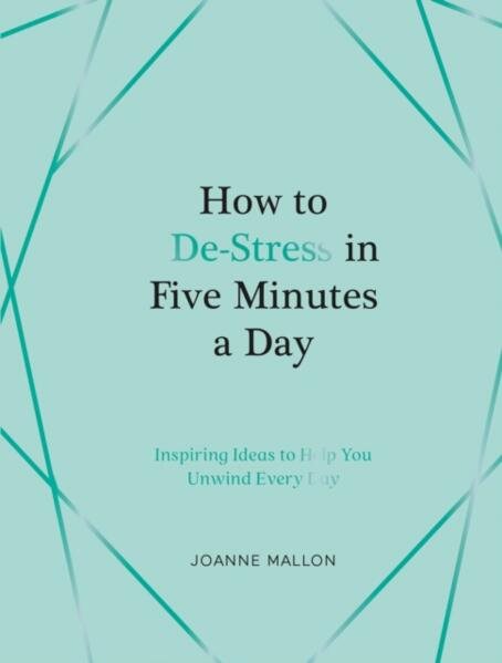 How to De-Stress in Five Minutes a Day: Inspiring Ideas to Help You Unwind Every Day