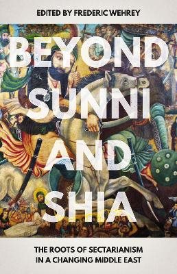 Beyond sunni and shia - the roots of sectarianism in a changing middle east