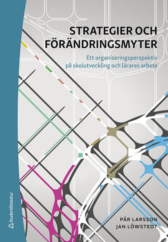 Strategier och förändringsmyter : ett organiseringsperspektiv på skolutveckling och lärares arbete