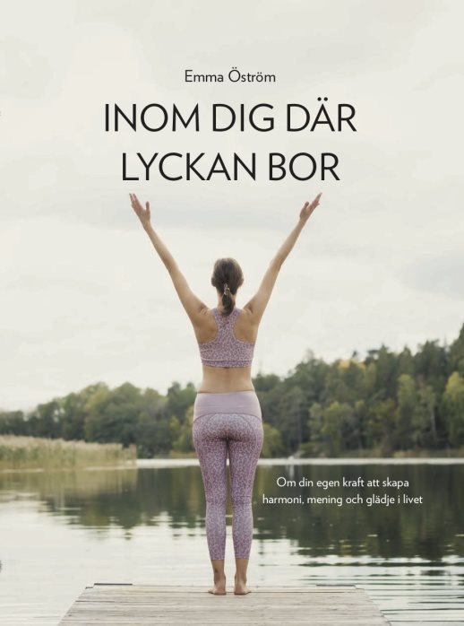 Inom dig där lyckan bor : om din egen kraft att skapa harmoni, mening och glädje i livet