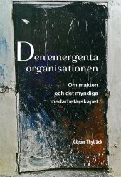 Den emergenta organisationen : om makten och det myndiga medarbetarskapet