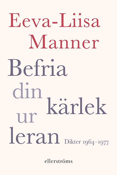 Befria din kärlek ur leran : dikter 1964–1977