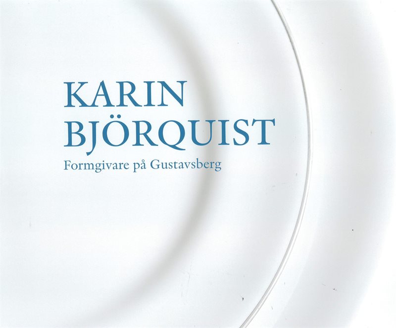 Karin Björquist : formgivare på Gustavsberg 1950-1995 - ateljén som försvann, en bildberättelse