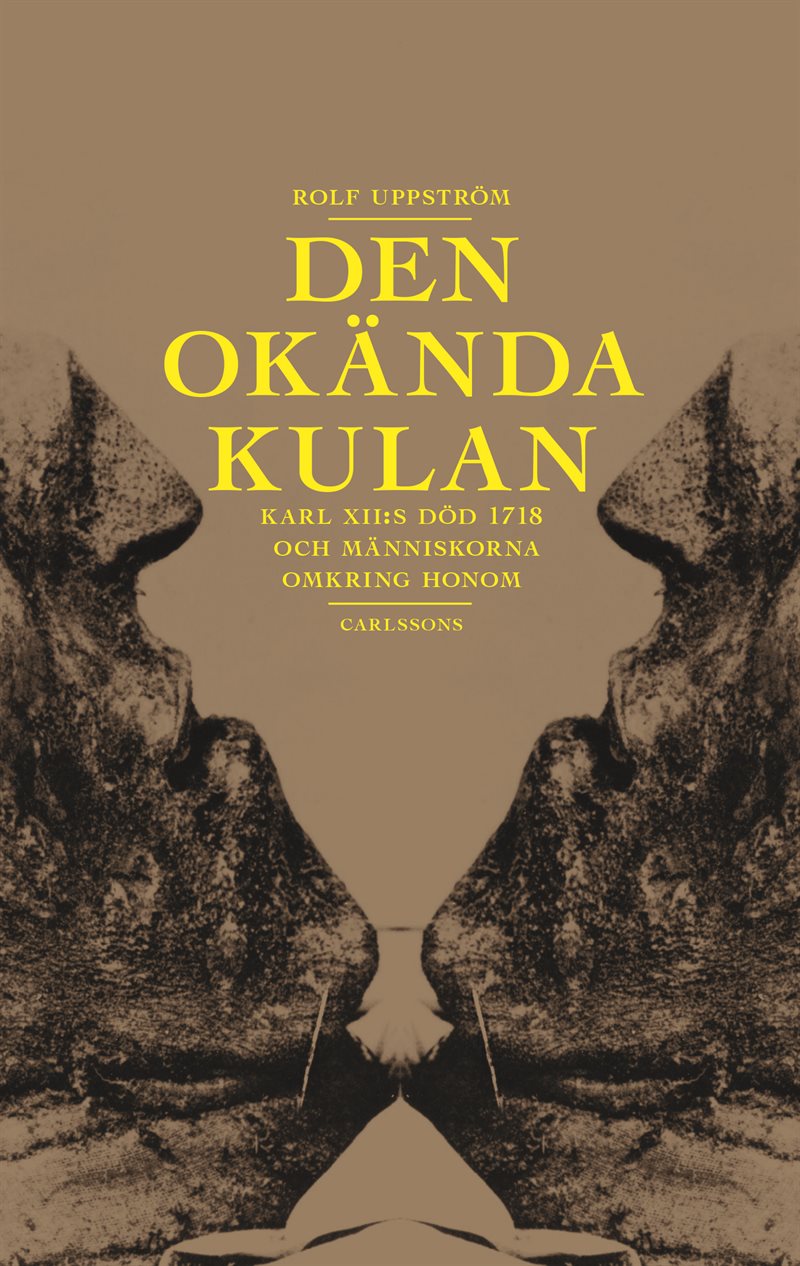 Den okända kulan : Karl XII:s död 1718 och människorna omkring honom