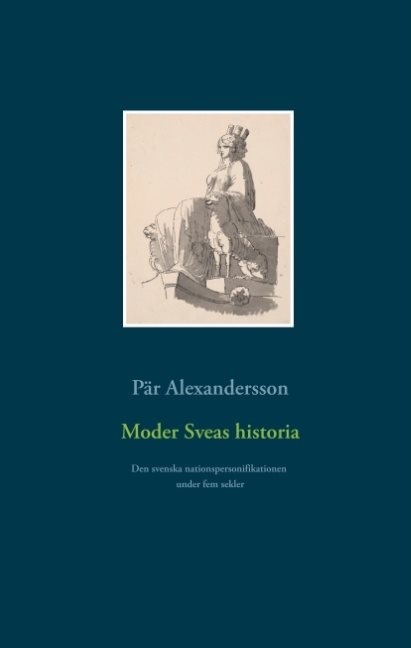 Moder Sveas historia : Den svenska nationspersonifikationen under fem sekle