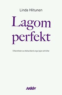 Lagom perfekt : erfarenheter av ohälsa bland unga tjejer och killar