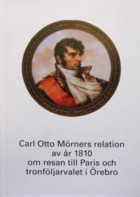 Carl Otto Mörners relation av år 1810 om resan till Paris och tronföljarvalet i Örebro