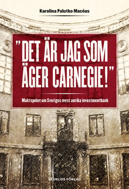 Det är jag som äger Carnegie! : maktspelet om Sveriges mest anrika investmentbank