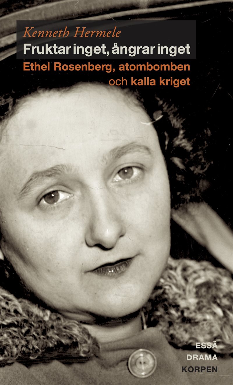 Fruktar inget, ångrar inget  : Ethel Rosenberg, atombomben och kalla kriget - drama, essä