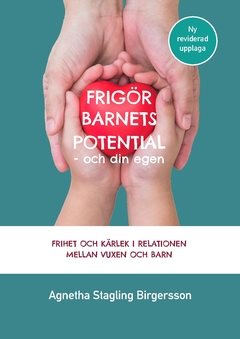 Frigör barnets potential - och din egen : Frihet och kärlek i relationen mellan vuxen och barn