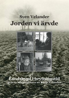 Jorden vi ärvde : landsbygd i brytningstid genom kameralinsen av Rune Velander