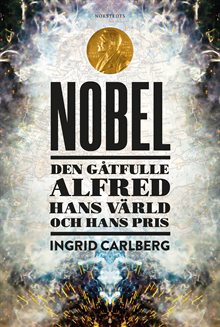 Nobel : den gåtfulle Alfred, hans värld och hans pris